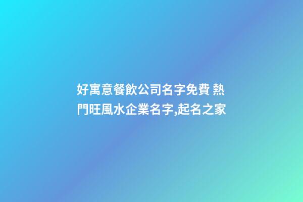 好寓意餐飲公司名字免費 熱門旺風水企業名字,起名之家